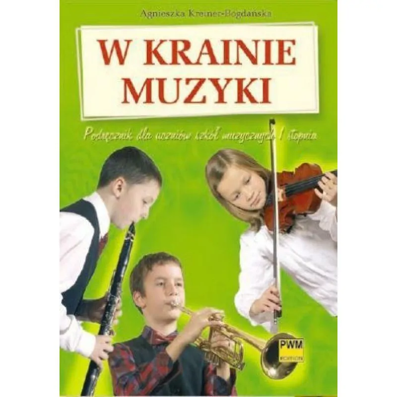 PWM W krainie muzyki Podręcznik dla uczniów szkół muzycznych I stopnia      Agnieszka Kreiner-Bogdańska