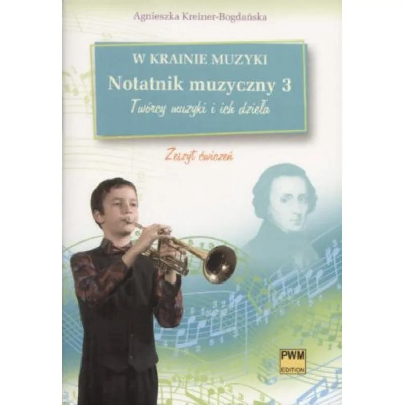 PWM W krainie muzyki Notatnik muzyczny z. 3 - Twórcy muzyki i ich dzieła      Agnieszka Kreiner-Bogdańska